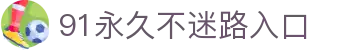 91永久不迷路入口 - 亚洲永久aaa